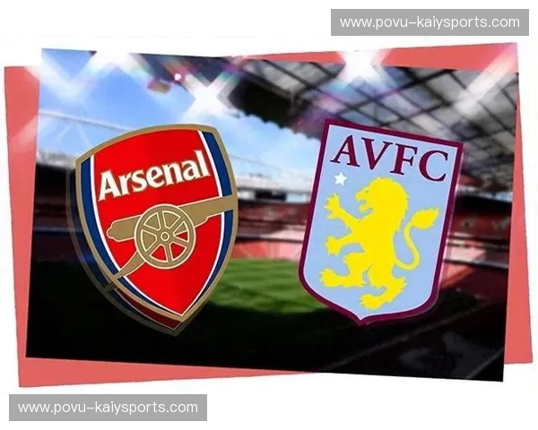 维拉vs阿森纳:英超争冠路上的激情碰撞与战术博弈 维拉vs阿森纳:英超争冠路上的激情碰撞与战术博弈